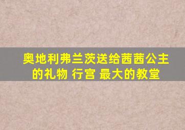 奥地利弗兰茨送给茜茜公主的礼物 行宫 最大的教堂